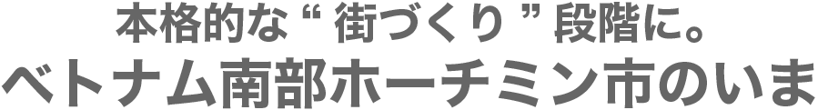 本格的な“街づくり”段階に。ベトナム南部ホーチミン市のいま